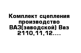 Комплект сцепления производство ВАЗ(заводской) Ваз 2110,11,12....